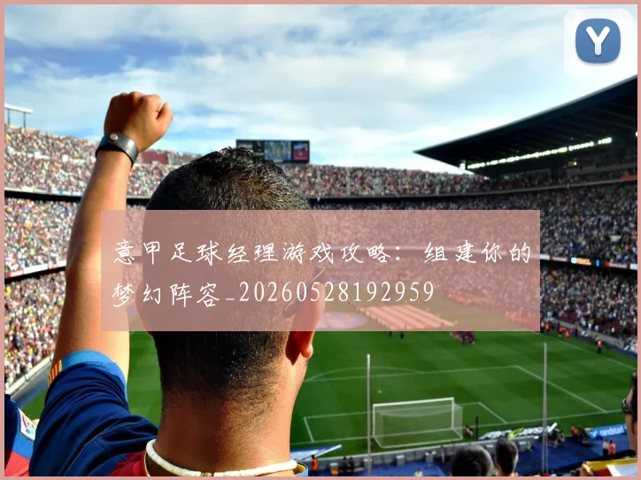意甲足球经理游戏攻略：组建你的梦幻阵容_20260528192959