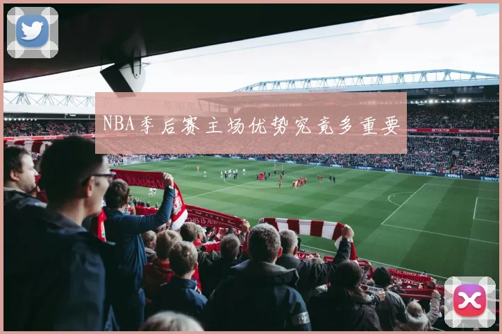 NBA季后赛主场优势究竟多重要