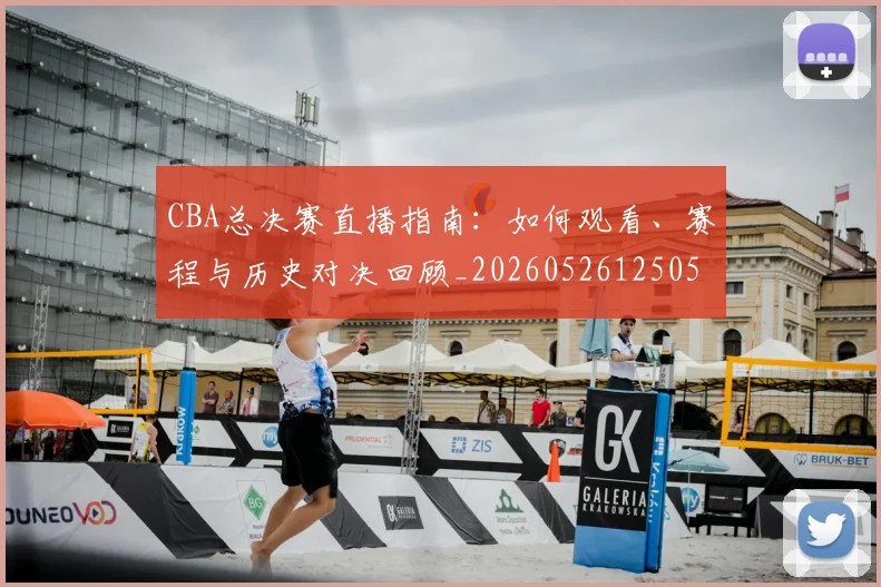 CBA总决赛直播指南：如何观看、赛程与历史对决回顾_20260526125050