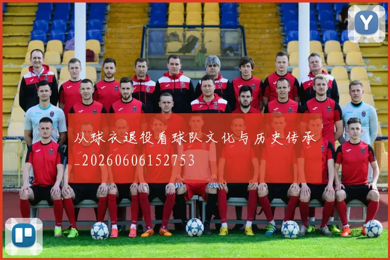 从球衣退役看球队文化与历史传承_20260606152753