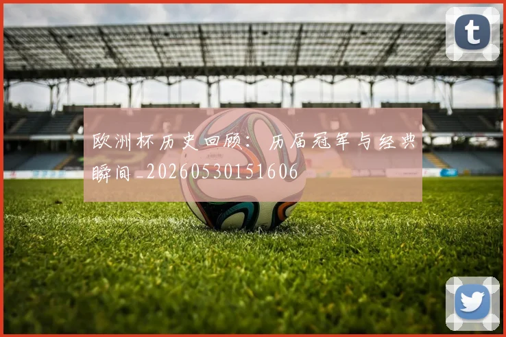 欧洲杯历史回顾:历届冠军与经典瞬间_20260530151606