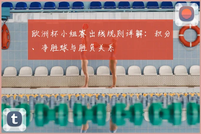 欧洲杯小组赛出线规则详解：积分、净胜球与胜负关系