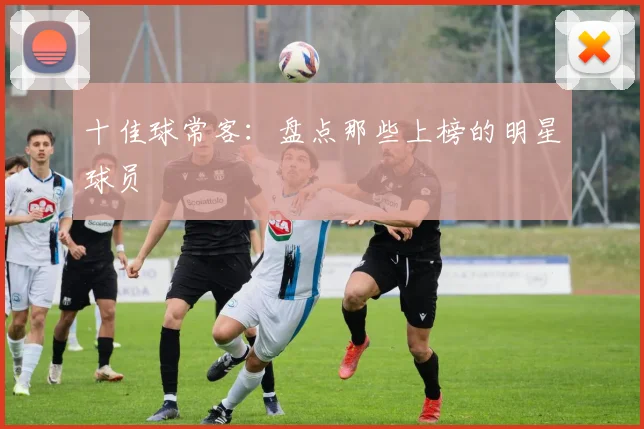 十佳球常客：盘点那些上榜的明星球员