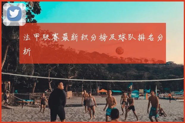 法甲联赛最新积分榜及球队排名分析