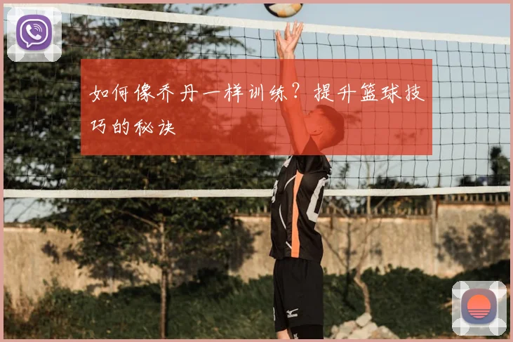 如何像乔丹一样训练?提升篮球技巧的秘诀