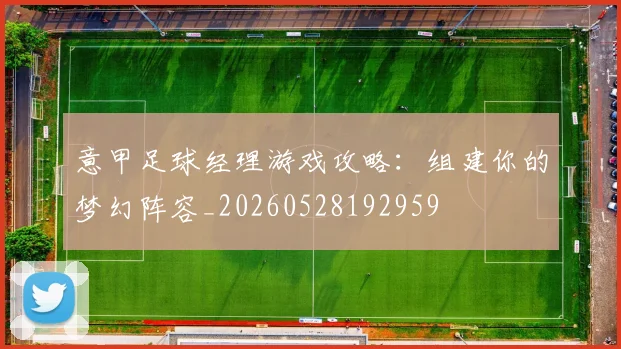意甲足球经理游戏攻略:组建你的梦幻阵容_20260528192959