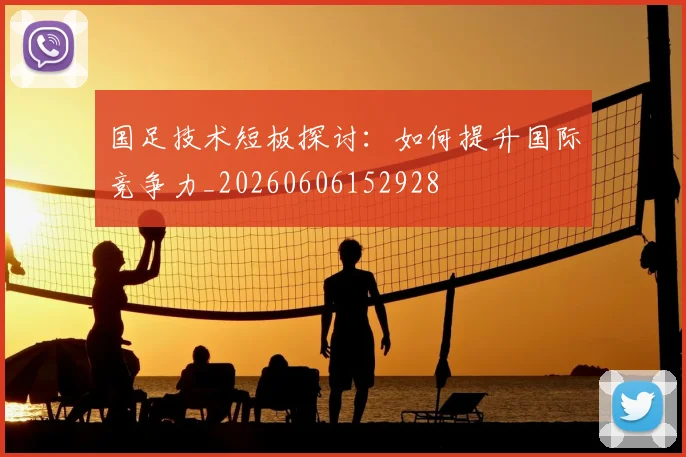 国足技术短板探讨:如何提升国际竞争力_20260606152928