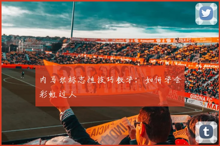 内马尔标志性技巧教学:如何学会彩虹过人