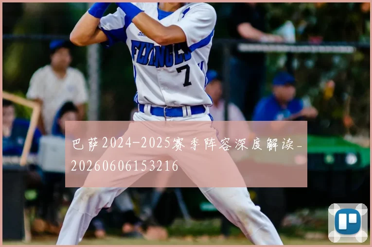 巴萨2024-2025赛季阵容深度解读_20260606153216