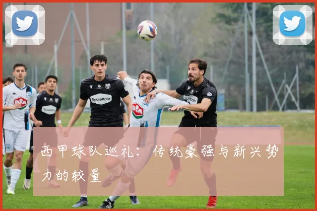 西甲球队巡礼：传统豪强与新兴势力的较量