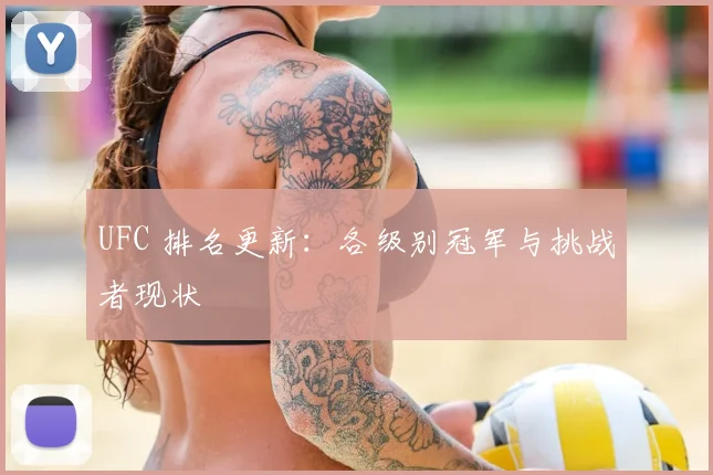 UFC 排名更新:各级别冠军与挑战者现状