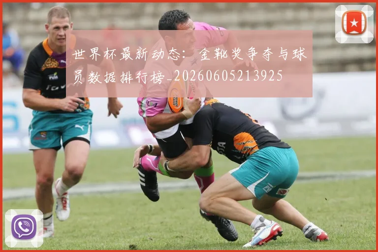 世界杯最新动态:金靴奖争夺与球员数据排行榜_20260605213925