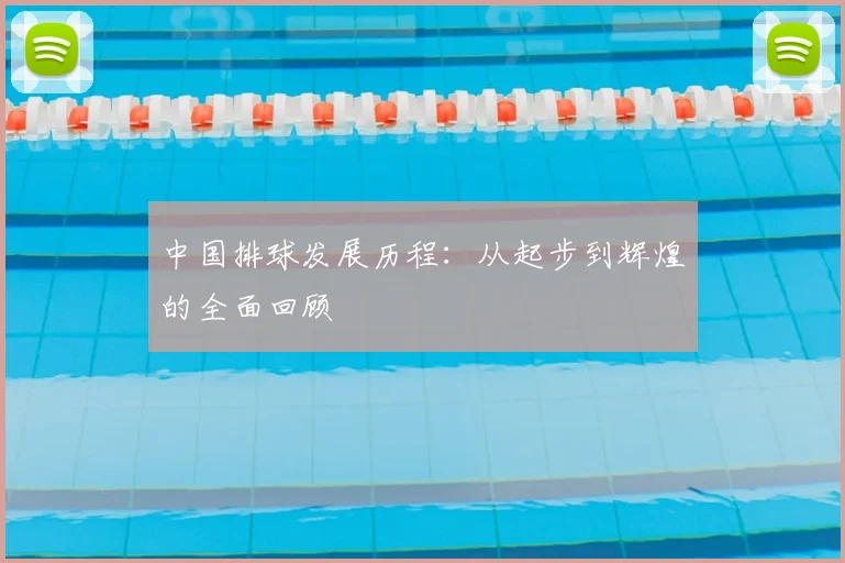 中国排球发展历程：从起步到辉煌的全面回顾