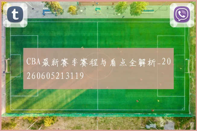 CBA最新赛季赛程与看点全解析_20260605213119