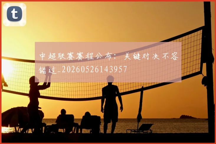 中超联赛赛程公布:关键对决不容错过_20260526143957