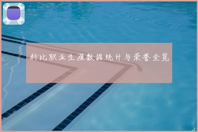 科比职业生涯数据统计与荣誉全览