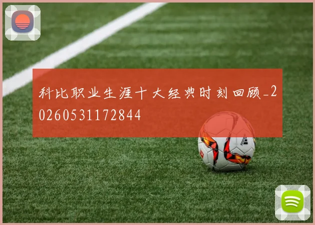 科比职业生涯十大经典时刻回顾_20260531172844