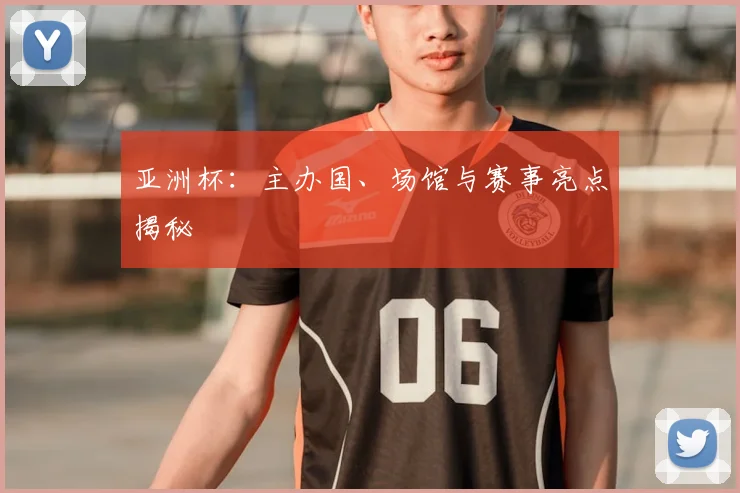 亚洲杯:主办国、场馆与赛事亮点揭秘