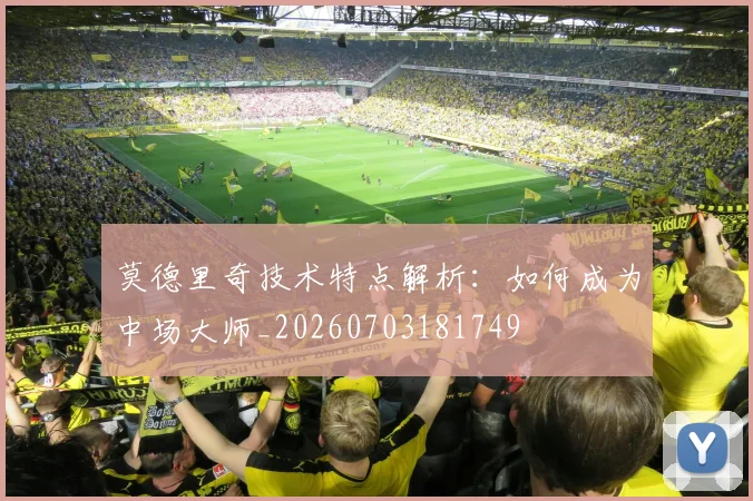 莫德里奇技术特点解析：如何成为中场大师_20260703181749