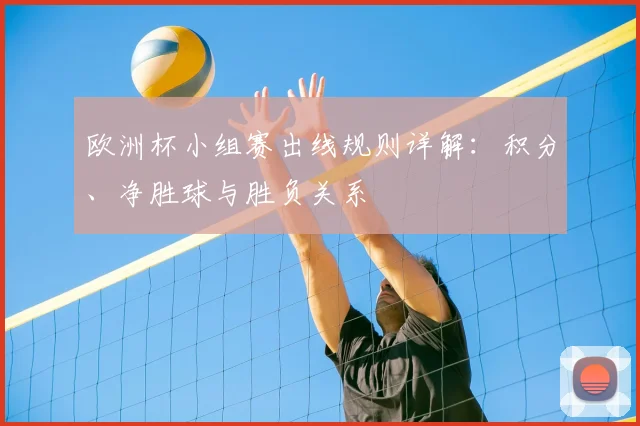 欧洲杯小组赛出线规则详解:积分、净胜球与胜负关系